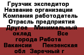 Грузчик экспедитор › Название организации ­ Компания-работодатель › Отрасль предприятия ­ Другое › Минимальный оклад ­ 53 000 - Все города Работа » Вакансии   . Пензенская обл.,Заречный г.